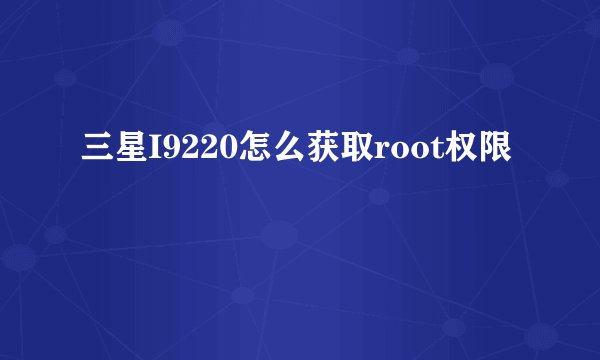 三星I9220怎么获取root权限