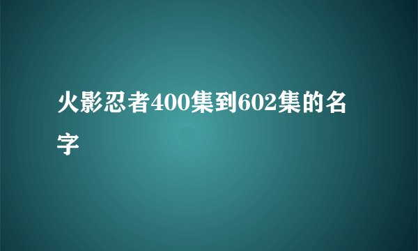 火影忍者400集到602集的名字