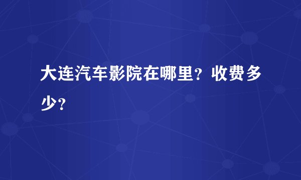 大连汽车影院在哪里？收费多少？