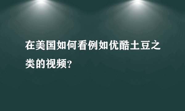 在美国如何看例如优酷土豆之类的视频？