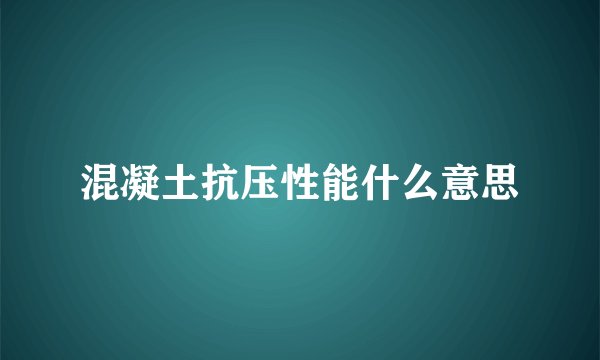 混凝土抗压性能什么意思