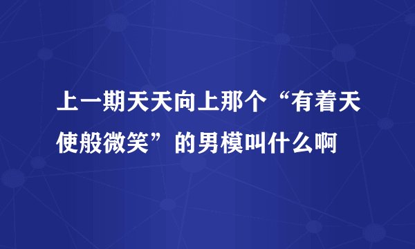 上一期天天向上那个“有着天使般微笑”的男模叫什么啊