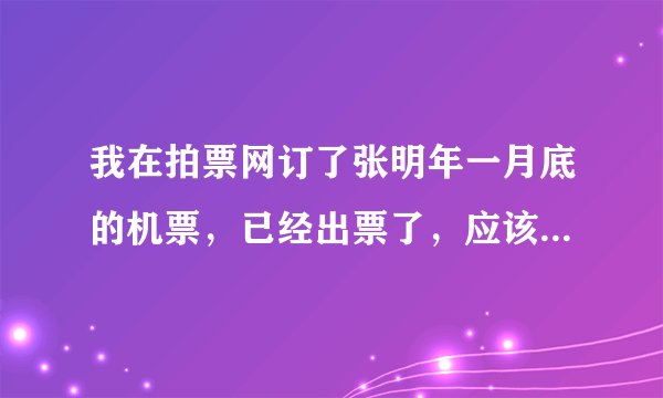 我在拍票网订了张明年一月底的机票，已经出票了，应该没什么问题吧？？他们那个网靠谱吗？？