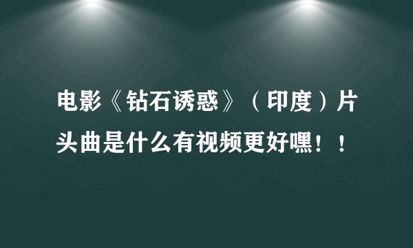 电影《钻石诱惑》（印度）片头曲是什么有视频更好嘿！！