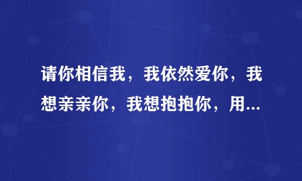 请你相信我，我依然爱你，我想亲亲你，我想抱抱你，用数字怎么代表啊!