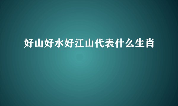 好山好水好江山代表什么生肖