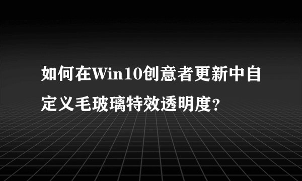 如何在Win10创意者更新中自定义毛玻璃特效透明度？