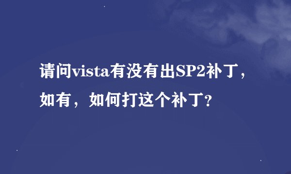 请问vista有没有出SP2补丁，如有，如何打这个补丁？