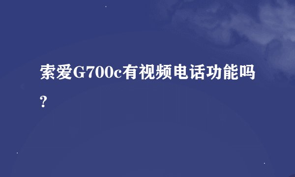 索爱G700c有视频电话功能吗?