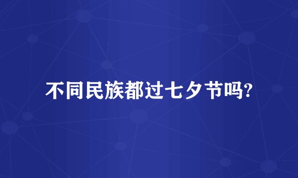 不同民族都过七夕节吗?