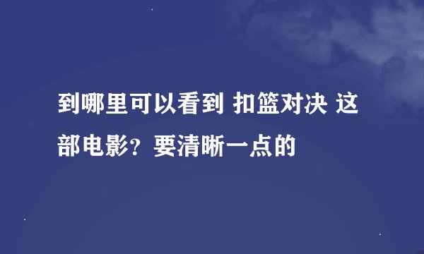 到哪里可以看到 扣篮对决 这部电影？要清晰一点的