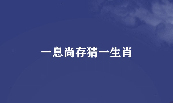 一息尚存猜一生肖