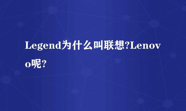 Legend为什么叫联想?Lenovo呢?