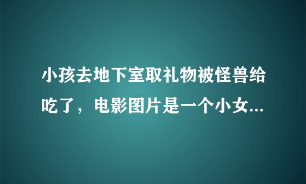 小孩去地下室取礼物被怪兽给吃了，电影图片是一个小女孩和妈妈在电梯上