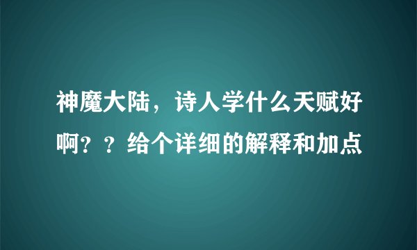 神魔大陆，诗人学什么天赋好啊？？给个详细的解释和加点