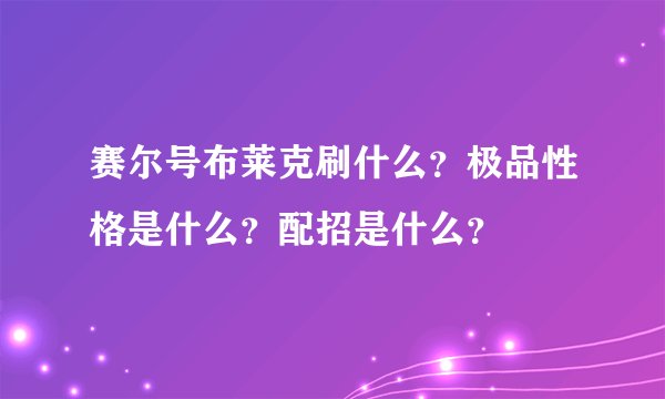赛尔号布莱克刷什么？极品性格是什么？配招是什么？