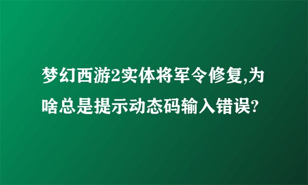 梦幻西游2实体将军令修复,为啥总是提示动态码输入错误?