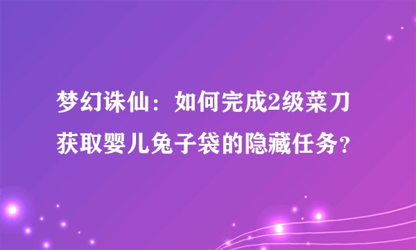 梦幻诛仙：如何完成2级菜刀获取婴儿兔子袋的隐藏任务？