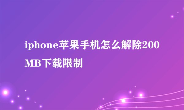 iphone苹果手机怎么解除200MB下载限制
