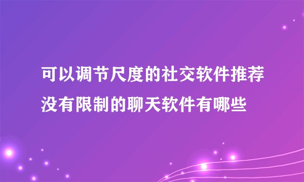 可以调节尺度的社交软件推荐没有限制的聊天软件有哪些