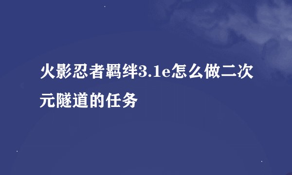 火影忍者羁绊3.1e怎么做二次元隧道的任务