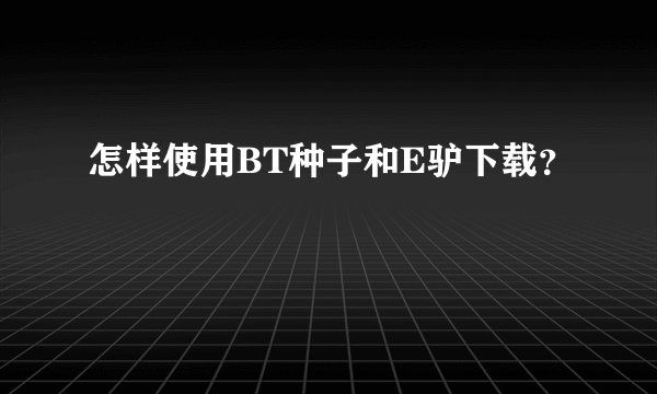 怎样使用BT种子和E驴下载？