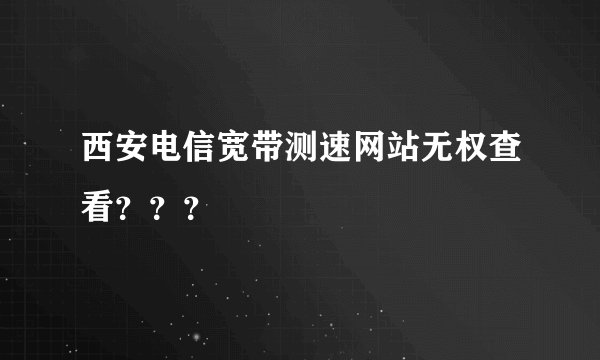 西安电信宽带测速网站无权查看？？？