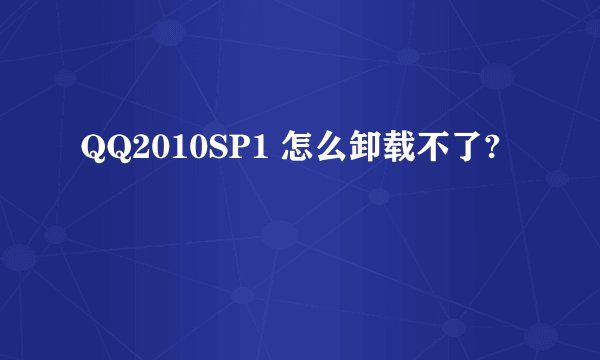QQ2010SP1 怎么卸载不了?