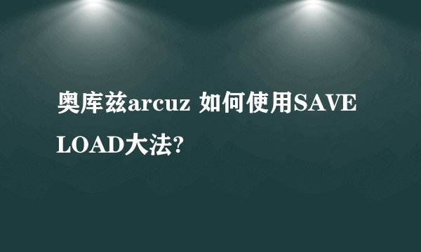 奥库兹arcuz 如何使用SAVE LOAD大法?