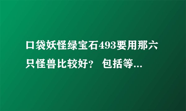 口袋妖怪绿宝石493要用那六只怪兽比较好？ 包括等级，绝招。