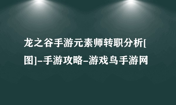 龙之谷手游元素师转职分析[图]-手游攻略-游戏鸟手游网