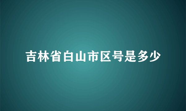 吉林省白山市区号是多少