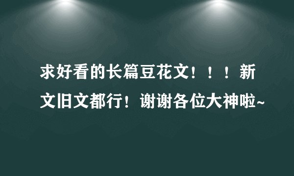 求好看的长篇豆花文！！！新文旧文都行！谢谢各位大神啦~