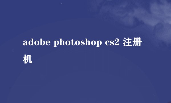 adobe photoshop cs2 注册机