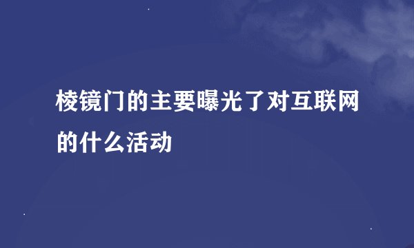 棱镜门的主要曝光了对互联网的什么活动