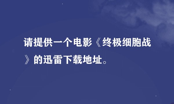 请提供一个电影《终极细胞战》的迅雷下载地址。
