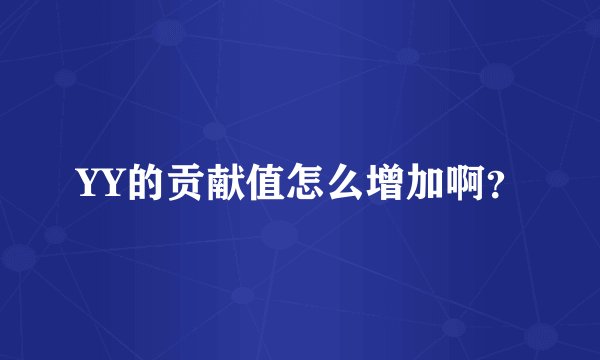 YY的贡献值怎么增加啊？