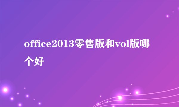 office2013零售版和vol版哪个好