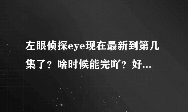 左眼侦探eye现在最新到第几集了？啥时候能完吖？好想到时一起下下来看，爽！