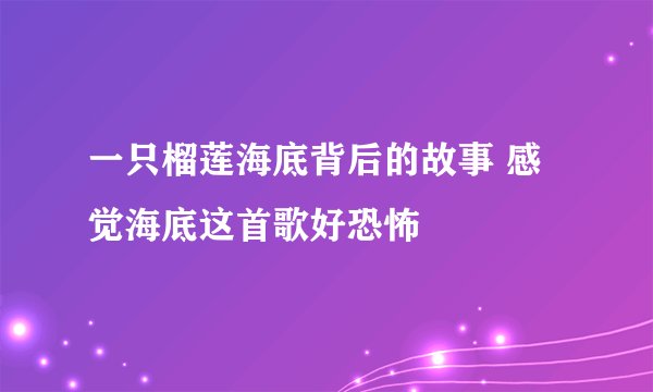 一只榴莲海底背后的故事 感觉海底这首歌好恐怖