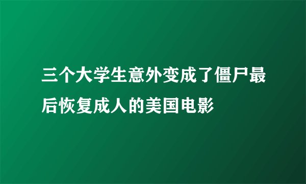 三个大学生意外变成了僵尸最后恢复成人的美国电影