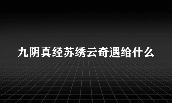九阴真经苏绣云奇遇给什么