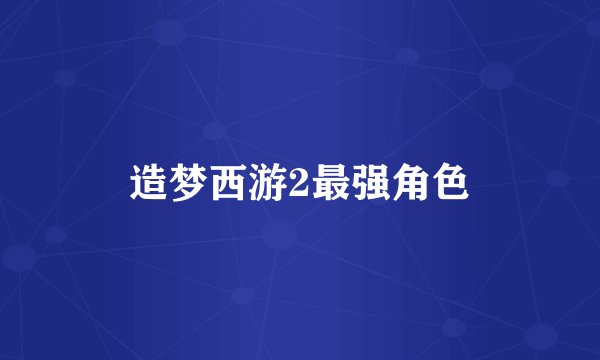 造梦西游2最强角色