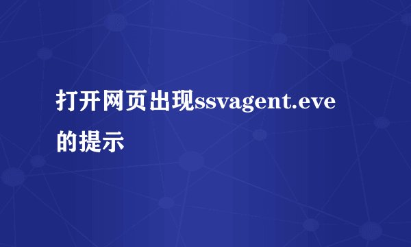 打开网页出现ssvagent.eve的提示