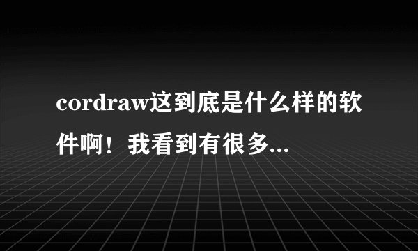 cordraw这到底是什么样的软件啊！我看到有很多人用它做装修方案图呢？