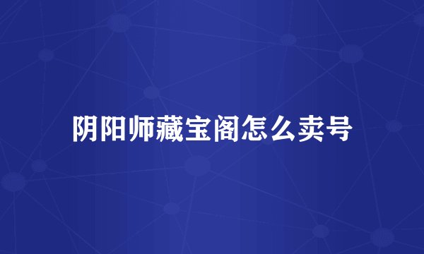 阴阳师藏宝阁怎么卖号