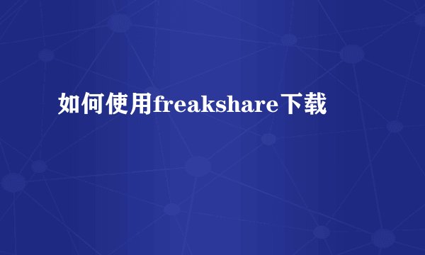 如何使用freakshare下载