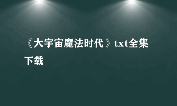 《大宇宙魔法时代》txt全集下载