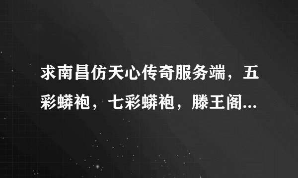 求南昌仿天心传奇服务端，五彩蟒袍，七彩蟒袍，滕王阁，版本。。