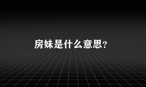 房妹是什么意思？